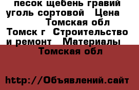 песок щебень гравий уголь сортовой › Цена ­ 2 600 - Томская обл., Томск г. Строительство и ремонт » Материалы   . Томская обл.